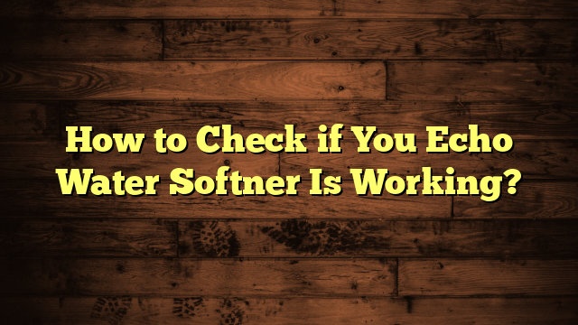 How to Check if You Echo Water Softner Is Working?