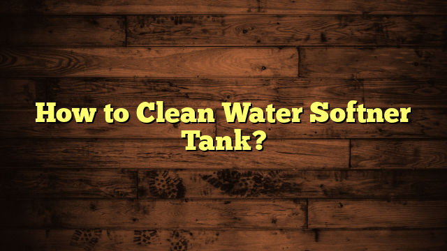 How to Clean Water Softner Tank?