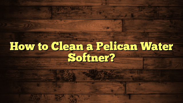 How to Clean a Pelican Water Softner?