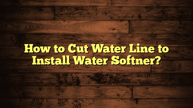 How to Cut Water Line to Install Water Softner?