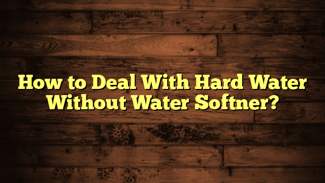 How to Deal With Hard Water Without Water Softner?