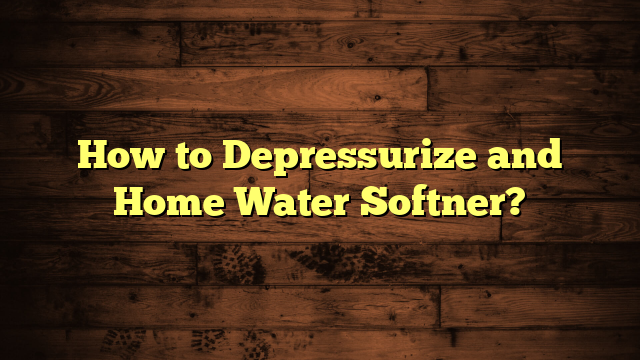 How to Depressurize and Home Water Softner?