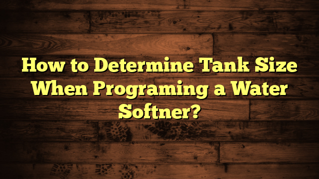 How to Determine Tank Size When Programing a Water Softner?