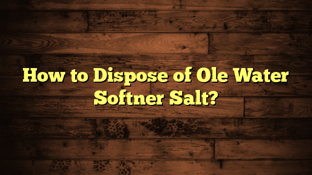 How to Dispose of Ole Water Softner Salt?