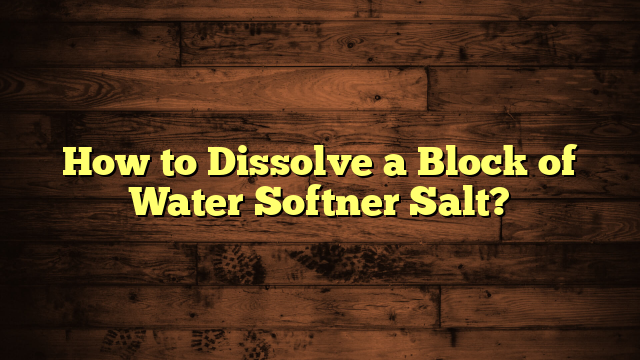 How to Dissolve a Block of Water Softner Salt?