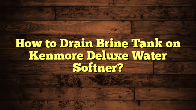 How to Drain Brine Tank on Kenmore Deluxe Water Softner?