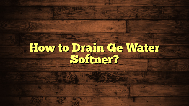 How to Drain Ge Water Softner?