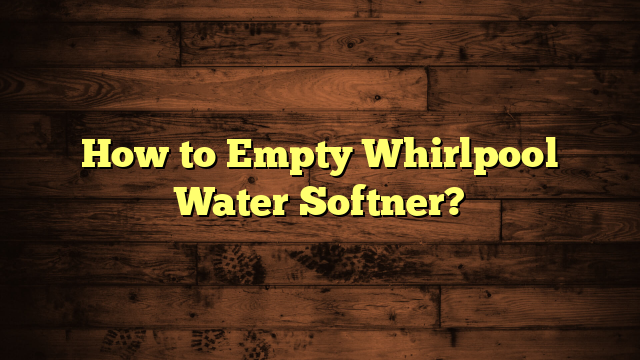 How to Empty Whirlpool Water Softner?
