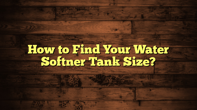 How to Find Your Water Softner Tank Size?