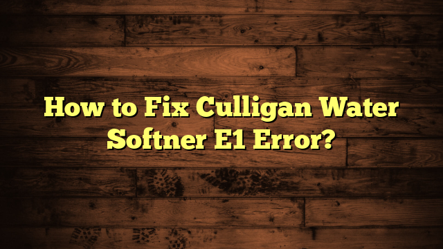 How to Fix Culligan Water Softner E1 Error?