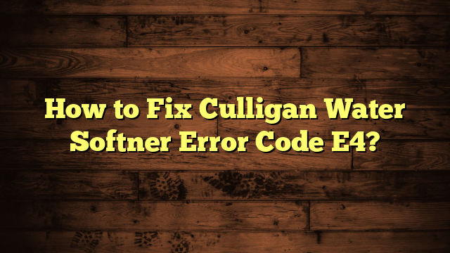 How to Fix Culligan Water Softner Error Code E4?