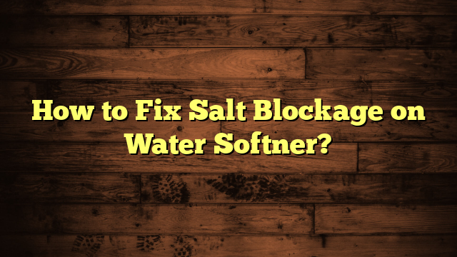 How to Fix Salt Blockage on Water Softner?