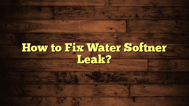 How to Fix Water Softner Leak?