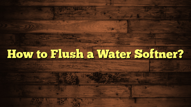 How to Flush a Water Softner?