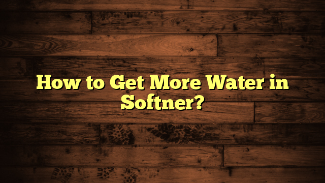 How to Get More Water in Softner?