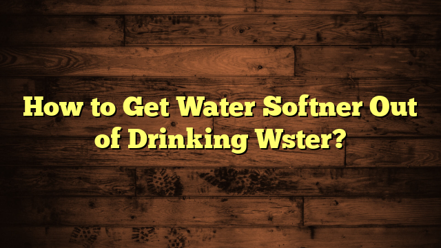 How to Get Water Softner Out of Drinking Wster?