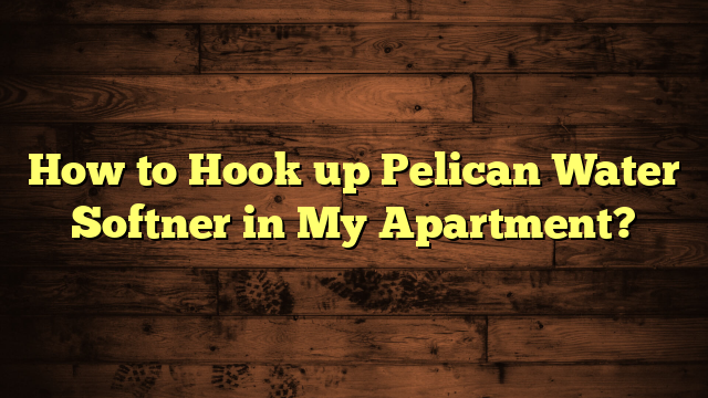 How to Hook up Pelican Water Softner in My Apartment?