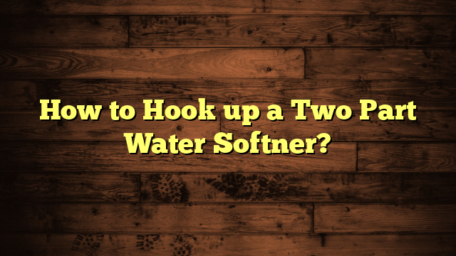 How to Hook up a Two Part Water Softner?