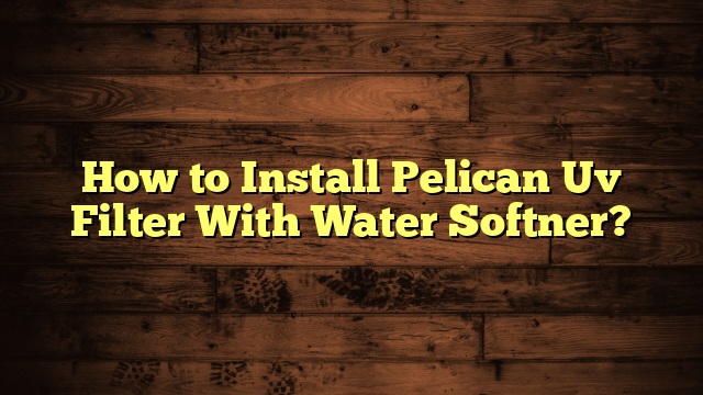 How to Install Pelican Uv Filter With Water Softner?