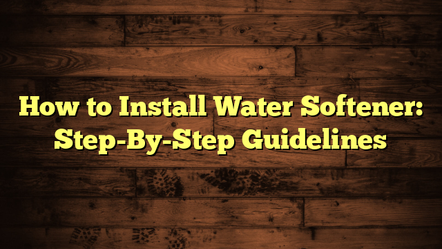 How to Install Water Softener: Step-By-Step Guidelines