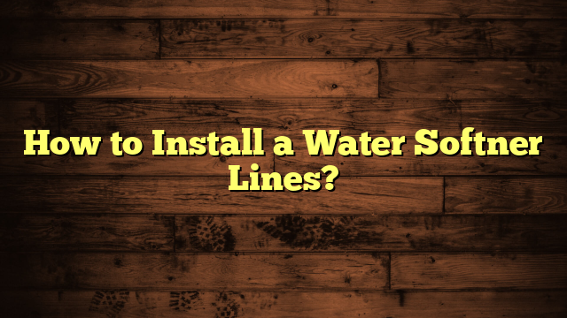 How to Install a Water Softner Lines?