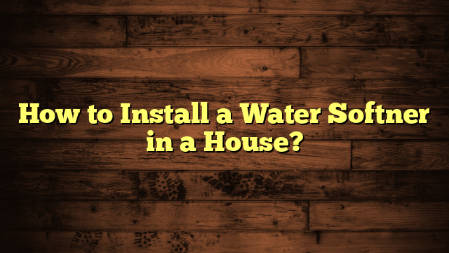 How to Install a Water Softner in a House?