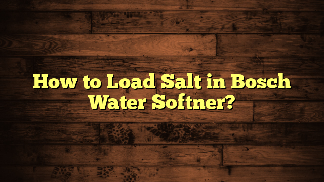 How to Load Salt in Bosch Water Softner?