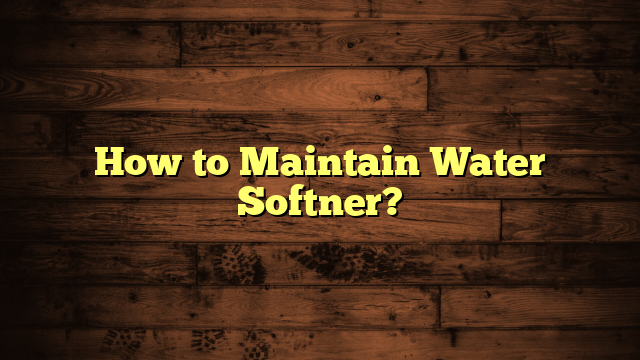 How to Maintain Water Softner?