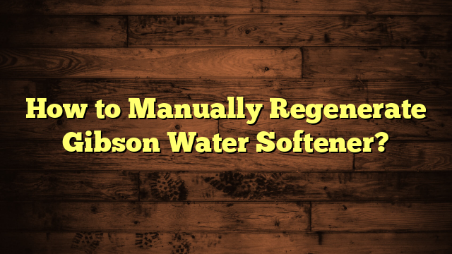 How to Manually Regenerate Gibson Water Softener?