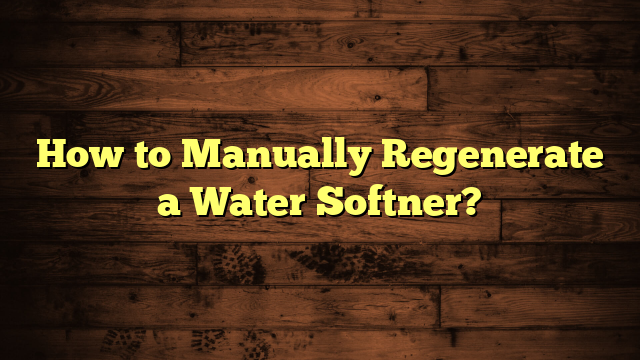 How to Manually Regenerate a Water Softner?