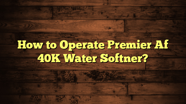 How to Operate Premier Af 40K Water Softner?