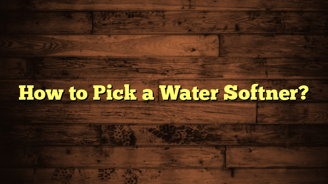 How to Pick a Water Softner?