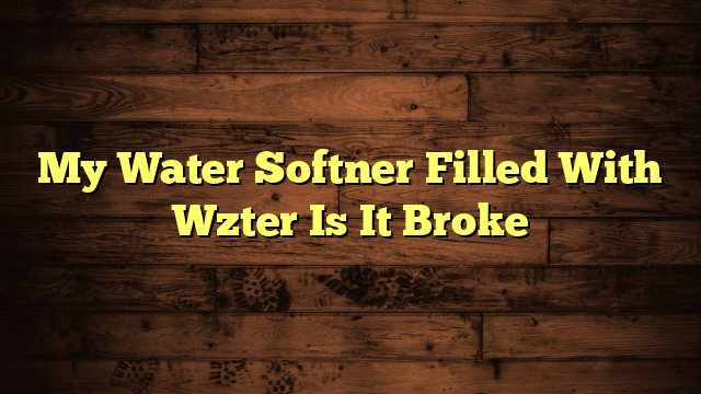 My Water Softner Filled With Wzter Is It Broke