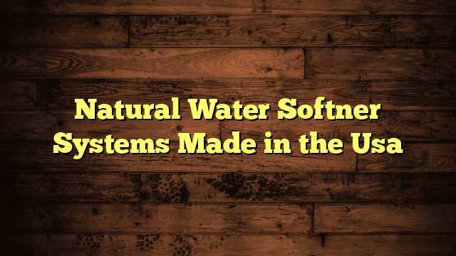 Natural Water Softner Systems Made in the Usa