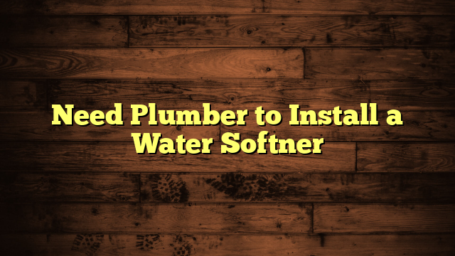 Need Plumber to Install a Water Softner