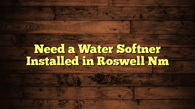 Need a Water Softner Installed in Roswell Nm