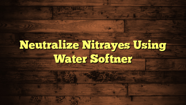 Neutralize Nitrayes Using Water Softner