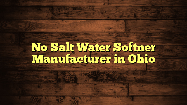 No Salt Water Softner Manufacturer in Ohio