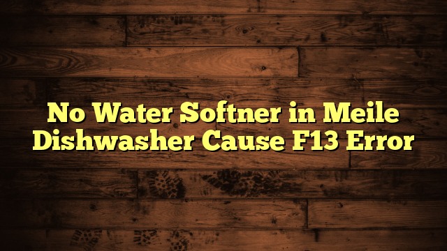 No Water Softner in Meile Dishwasher Cause F13 Error