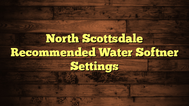 North Scottsdale Recommended Water Softner Settings