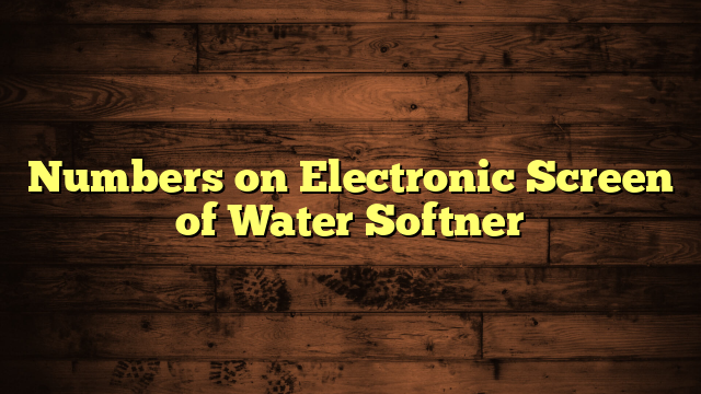 Numbers on Electronic Screen of Water Softner