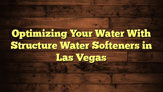 Optimizing Your Water With Structure Water Softeners in Las Vegas