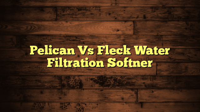 Pelican Vs Fleck Water Filtration Softner