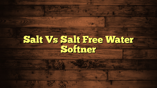 Salt Vs Salt Free Water Softner