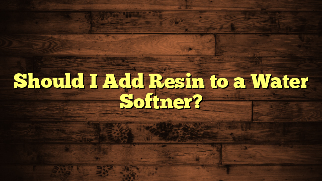 Should I Add Resin to a Water Softner?