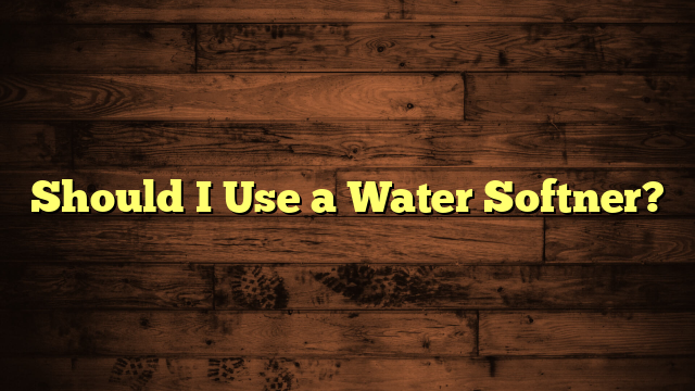 Should I Use a Water Softner?