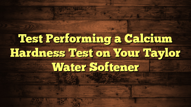 Test Performing a Calcium Hardness Test on Your Taylor Water Softener