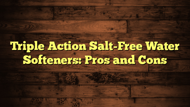 Triple Action Salt-Free Water Softeners: Pros and Cons