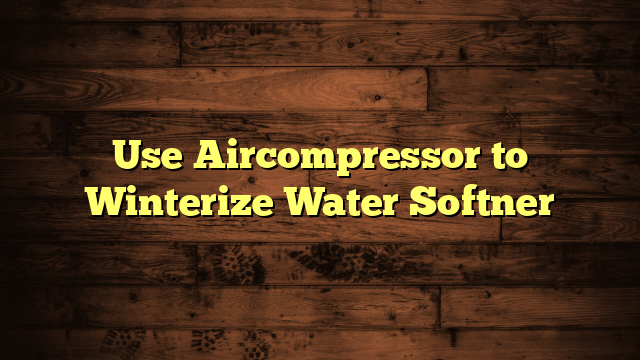 Use Aircompressor to Winterize Water Softner