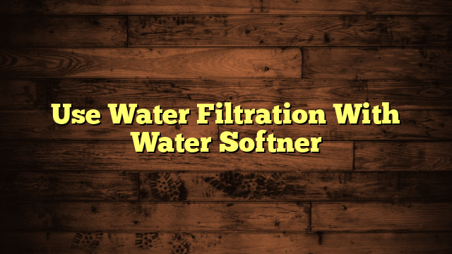 Use Water Filtration With Water Softner